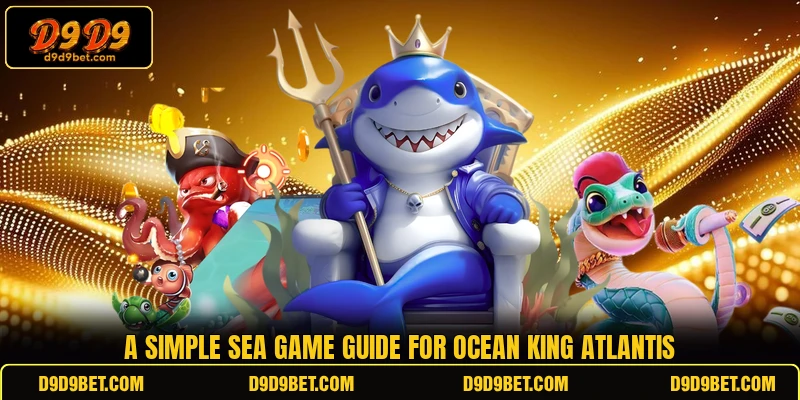 A simple sea game guide for Ocean King Atlantis A simple sea game guide for Ocean King Atlantis