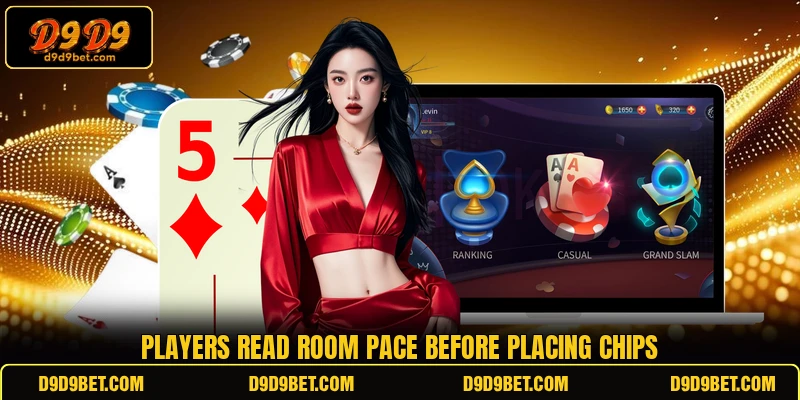 Players read room pace before placing chips Players read room pace before placing chips