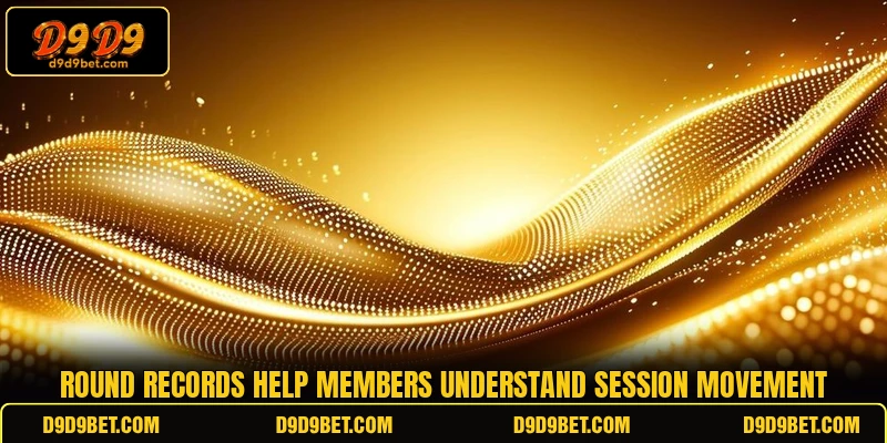 Round records help members understand session movement Round records help members understand session movement