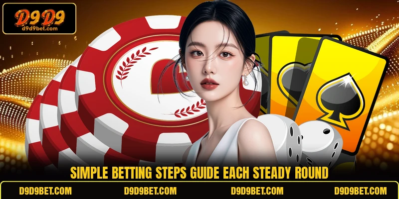 Simple betting steps guide each steady round Simple betting steps guide each steady round